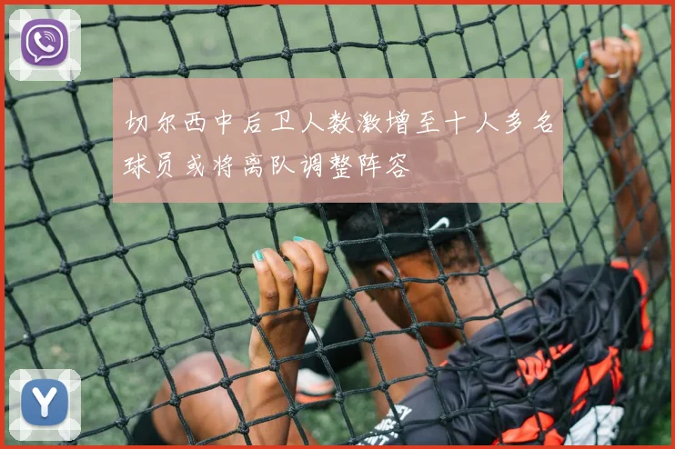 切尔西中后卫人数激增至十人多名球员或将离队调整阵容