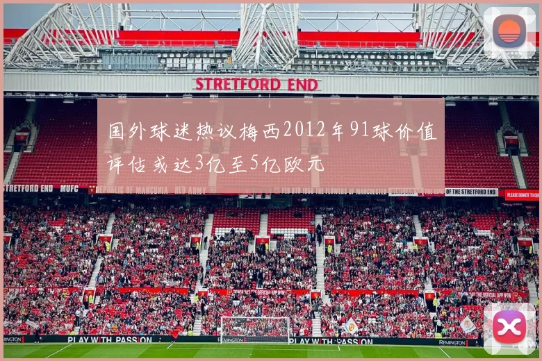 国外球迷热议梅西2012年91球价值评估或达3亿至5亿欧元