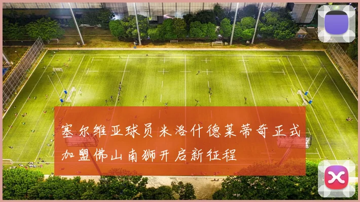 塞尔维亚球员米洛什德莱蒂奇正式加盟佛山南狮开启新征程