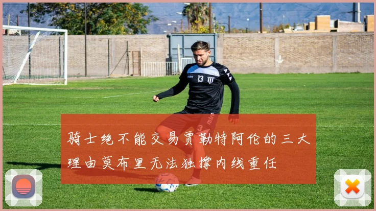 骑士绝不能交易贾勒特阿伦的三大理由莫布里无法独撑内线重任